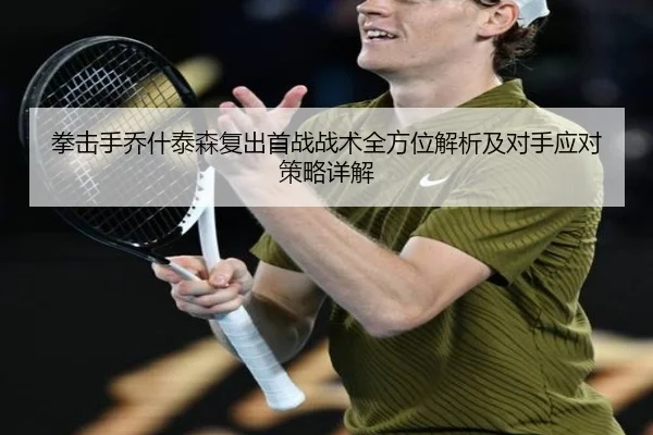 拳击手乔什泰森复出首战战术全方位解析及对手应对策略详解 | B SPORTS
